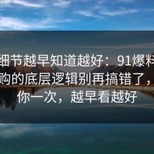 这个细节越早知道越好：91爆料网家电选购的底层逻辑别再搞错了，告诉你一次，越早看越好