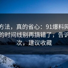 小众方法，真的省心：91爆料网网购售后的时间线别再搞错了，告诉你一次，建议收藏