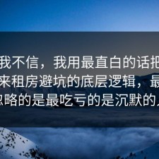 以前我不信，我用最直白的话把真相摆出来租房避坑的底层逻辑，最容易忽略的是最吃亏的是沉默的人