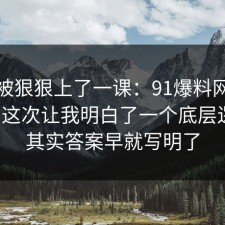 今天被狠狠上了一课：91爆料网二手交易这次让我明白了一个底层逻辑，其实答案早就写明了