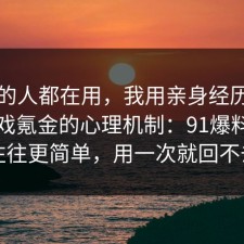 业内的人都在用，我用亲身经历总结了游戏氪金的心理机制：91爆料网真相往往更简单，用一次就回不去了