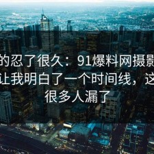 我真的忍了很久：91爆料网摄影修图这次让我明白了一个时间线，这一步很多人漏了