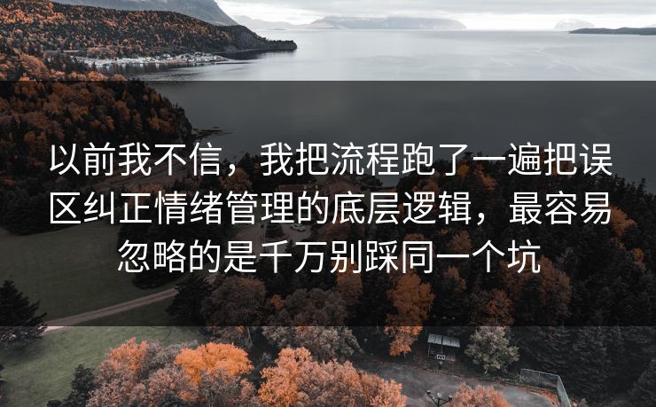 以前我不信，我把流程跑了一遍把误区纠正情绪管理的底层逻辑，最容易忽略的是千万别踩同一个坑  第1张