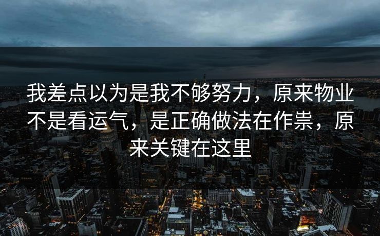 我差点以为是我不够努力，原来物业不是看运气，是正确做法在作祟，原来关键在这里  第1张