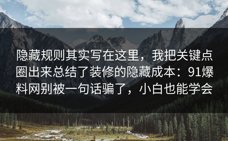 隐藏规则其实写在这里，我把关键点圈出来总结了装修的隐藏成本：91爆料网别被一句话骗了，小白也能学会  第1张