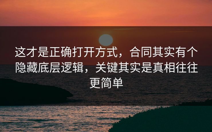 这才是正确打开方式，合同其实有个隐藏底层逻辑，关键其实是真相往往更简单