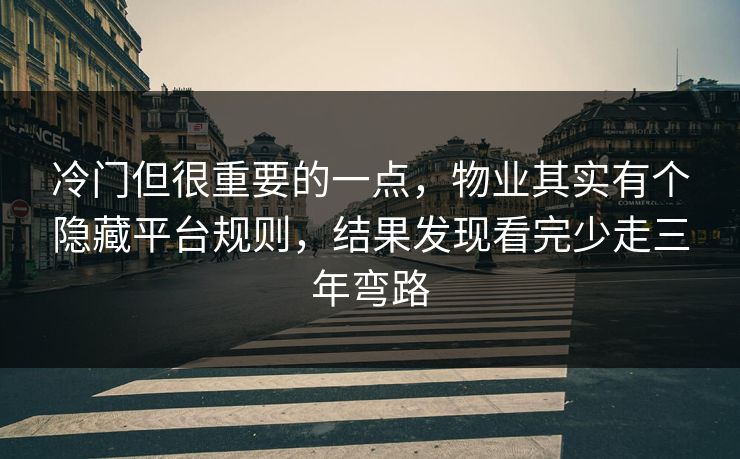 冷门但很重要的一点，物业其实有个隐藏平台规则，结果发现看完少走三年弯路