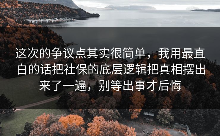这次的争议点其实很简单，我用最直白的话把社保的底层逻辑把真相摆出来了一遍，别等出事才后悔