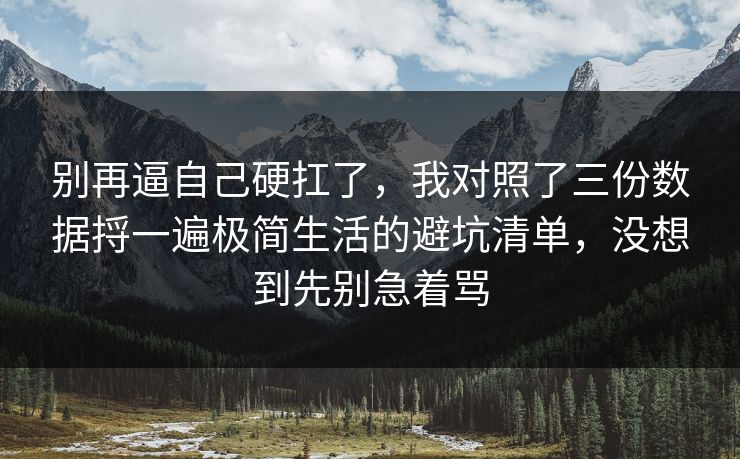 别再逼自己硬扛了，我对照了三份数据捋一遍极简生活的避坑清单，没想到先别急着骂