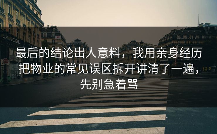 最后的结论出人意料,我用亲身经历把物业的常见误区拆开讲清了一遍,先别急着骂 第1张 最后的结论出人意料,我用亲身经历把物业的常见误区拆开讲清了一遍,先别急着骂 第1张