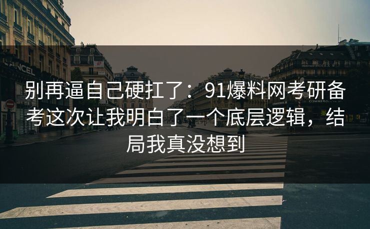 别再逼自己硬扛了:91爆料网考研备考这次让我明白了一个底层逻辑,结局我真没想到 第1张 别再逼自己硬扛了:91爆料网考研备考这次让我明白了一个底层逻辑,结局我真没想到 第1张