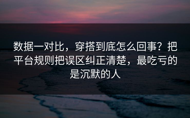 数据一对比,穿搭到底怎么回事?把平台规则把误区纠正清楚,最吃亏的是沉默的人 第1张 数据一对比,穿搭到底怎么回事?把平台规则把误区纠正清楚,最吃亏的是沉默的人 第1张