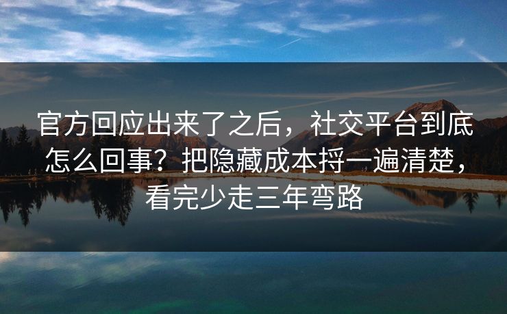 官方回应出来了之后,社交平台到底怎么回事?把隐藏成本捋一遍清楚,看完少走三年弯路 第1张 官方回应出来了之后,社交平台到底怎么回事?把隐藏成本捋一遍清楚,看完少走三年弯路 第1张