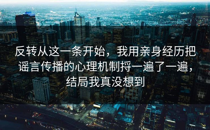 反转从这一条开始，我用亲身经历把谣言传播的心理机制捋一遍了一遍，结局我真没想到  第1张