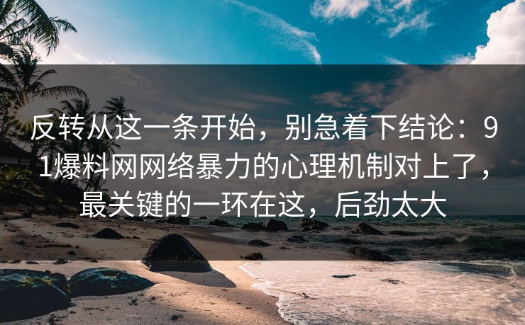 反转从这一条开始，别急着下结论：91爆料网网络暴力的心理机制对上了，最关键的一环在这，后劲太大  第1张