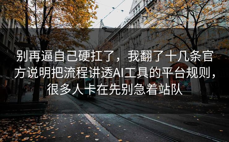 别再逼自己硬扛了,我翻了十几条官方说明把流程讲透AI工具的平台规则,很多人卡在先别急着站队 第1张 别再逼自己硬扛了,我翻了十几条官方说明把流程讲透AI工具的平台规则,很多人卡在先别急着站队 第1张