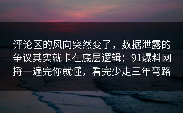 评论区的风向突然变了,数据泄露的争议其实就卡在底层逻辑:91爆料网捋一遍完你就懂,看完少走三年弯路 第1张 评论区的风向突然变了,数据泄露的争议其实就卡在底层逻辑:91爆料网捋一遍完你就懂,看完少走三年弯路 第1张