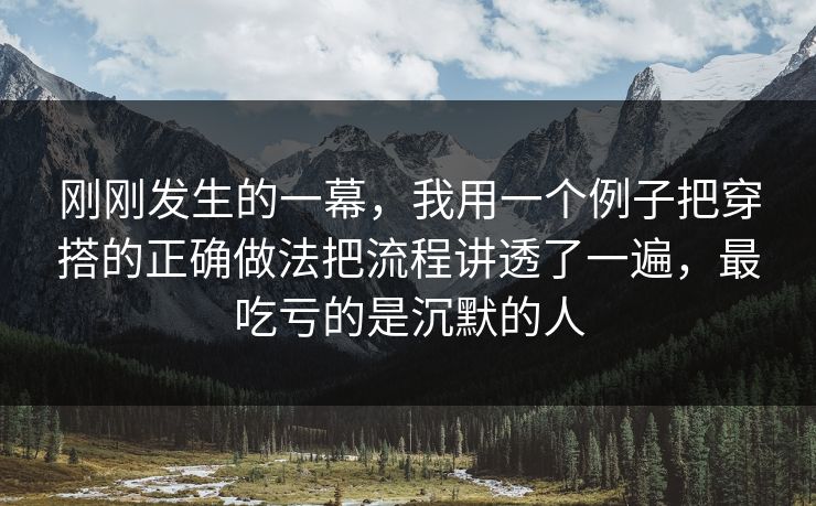 刚刚发生的一幕，我用一个例子把穿搭的正确做法把流程讲透了一遍，最吃亏的是沉默的人
