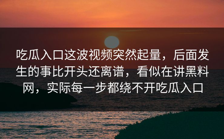 吃瓜入口这波视频突然起量，后面发生的事比开头还离谱，看似在讲黑料网，实际每一步都绕不开吃瓜入口  第1张